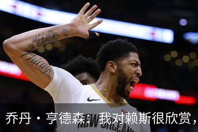 乔丹·亨德森：我对赖斯很欣赏，他过去几年来一直处在顶级水平