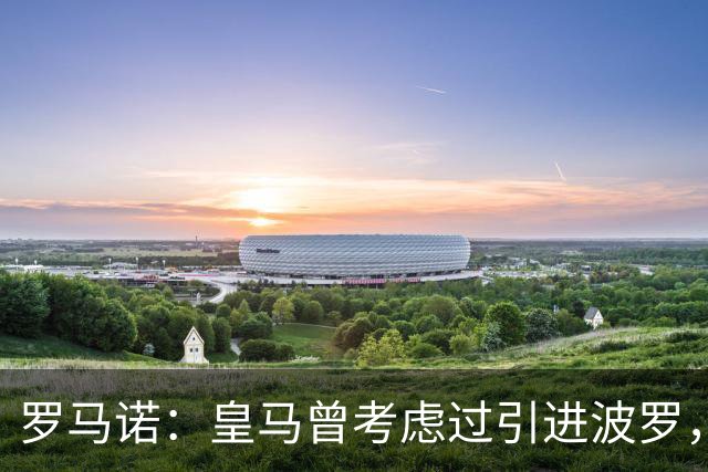 罗马诺：皇马曾考虑过引进波罗，但德泽尔比将其视为非卖品